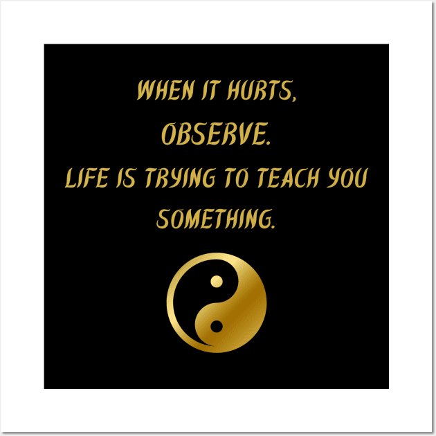 When It Hurts, Observe. Life Is Trying To Teach You Something. Wall Art by BuddhaWay